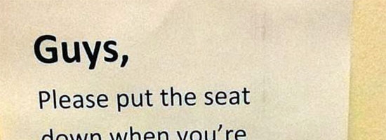Why do you always forget to put the toilet seat down???