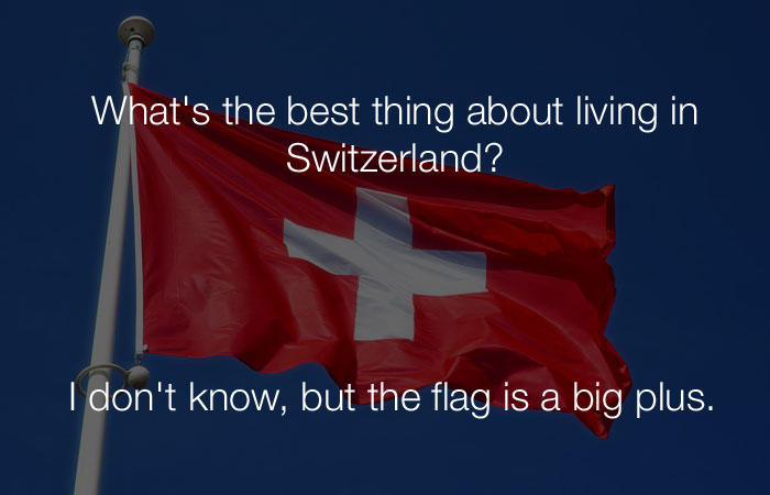 Funniest Jokes - What's the best thing about living in Switzerland?