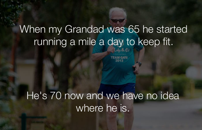 Funny Jokes - When my Grandad was 65 he started running a mile a day to keep fit