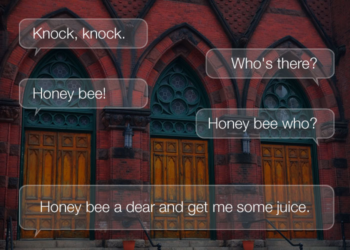 Best Knock Knock Jokes - Knock, knock. Who's there? Honey bee. Honey bee who? Honey bee a dear and get me some juice.