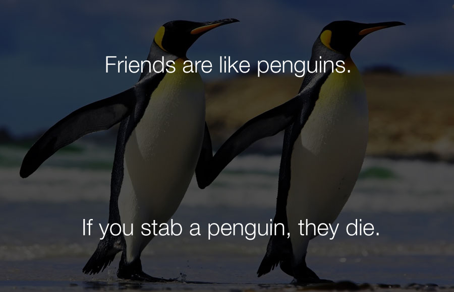 Hilarious Jokes - Friends are like penguins if you stab a penguin they die.