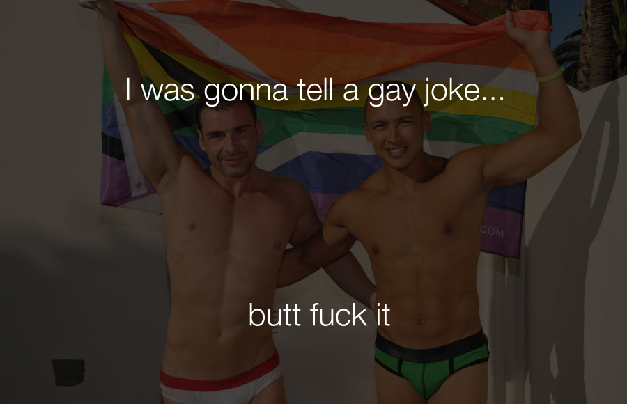 Hilarious Jokes - I was gonna tell a gay joke butt fuck it.